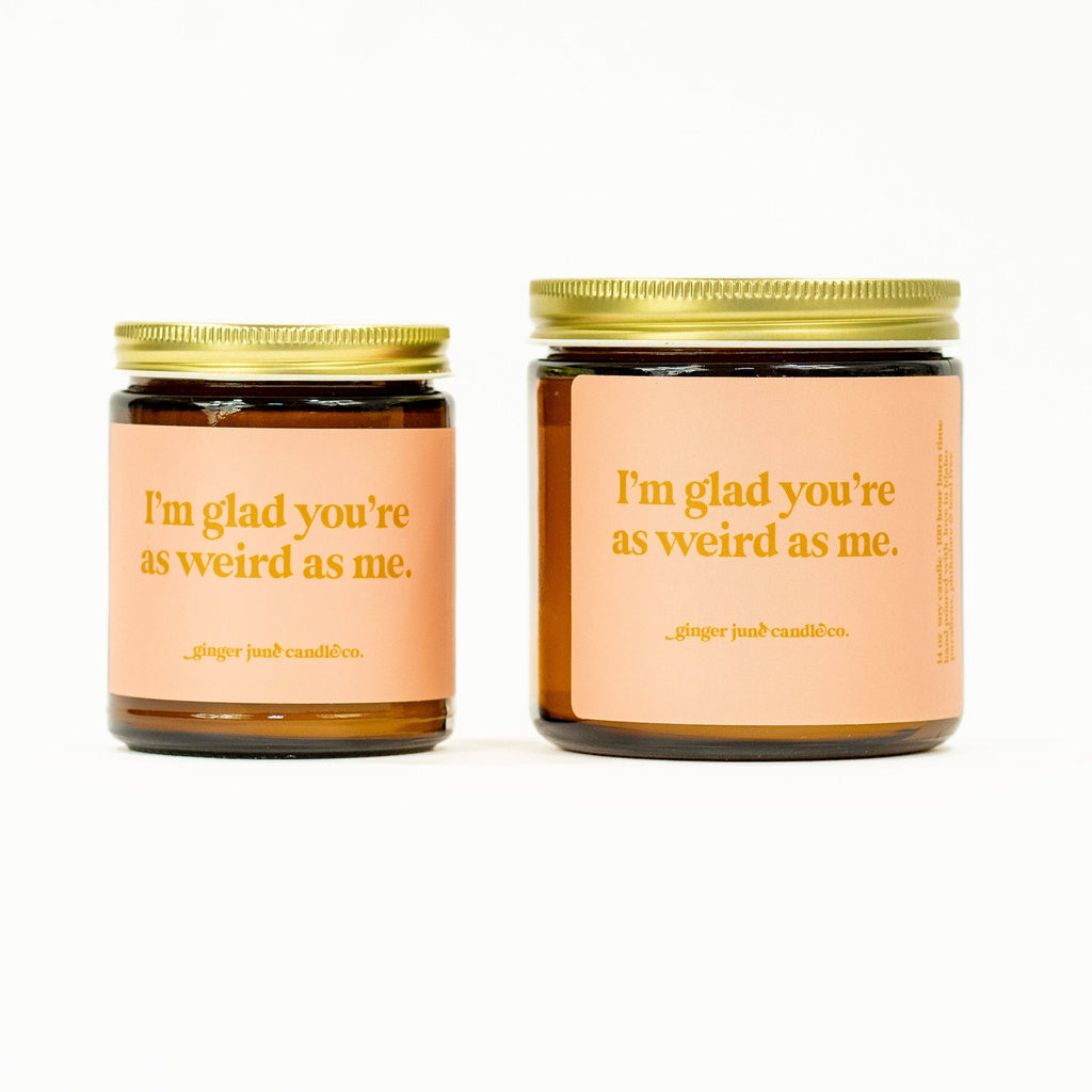 I'm glad you're as weird as me • soy candle
